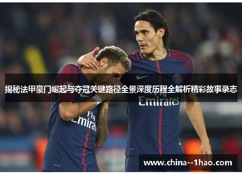 揭秘法甲豪门崛起与夺冠关键路径全景深度历程全解析精彩故事录志 揭秘法甲豪门崛起与夺冠关键路径全景深度历程全解析精彩故事录志
