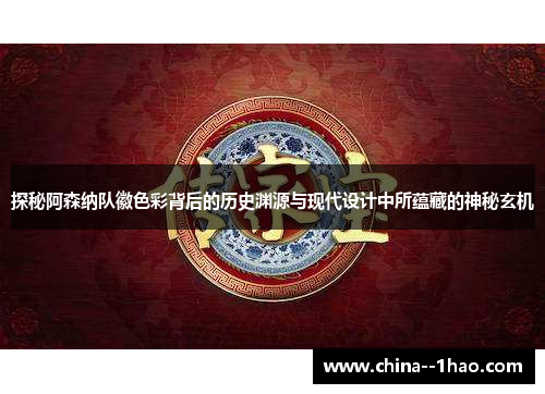 探秘阿森纳队徽色彩背后的历史渊源与现代设计中所蕴藏的神秘玄机